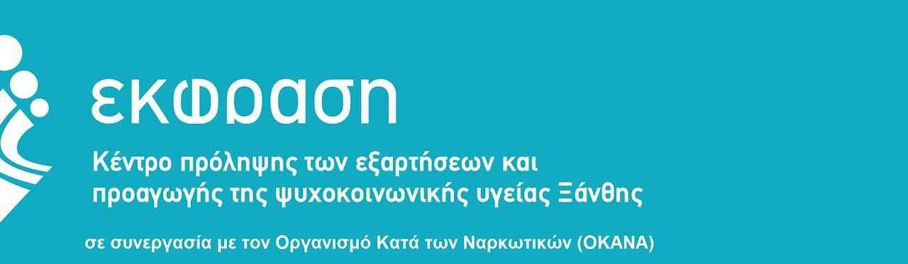 ΚΕΝΤΡΟ ΠΡΟΛΗΨΗΣ ΤΩΝ ΕΞΑΡΤΗΣΕΩΝ ΚΑΙ ΠΡΟΑΓΩΓΗΣ ΤΗΣ ΨΥΧΟΚΟΙΝΩΝΙΚΗΣ ΥΓΕΙΑΣ ΞΑΝΘΗΣ “ΕΚΦΡΑΣΗ” σε συνεργασία με τον Οργανισμό Κατά των Ναρκωτικών (ΟΚΑΝΑ)